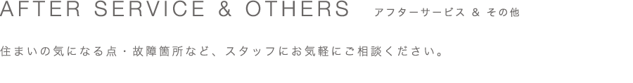 アフターサービス & その他　住まいの気になる点・故障箇所など、スタッフにお気軽にご相談ください。